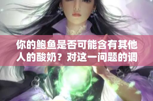 你的鲍鱼是否可能含有其他人的酸奶？对这一问题的调查和解析