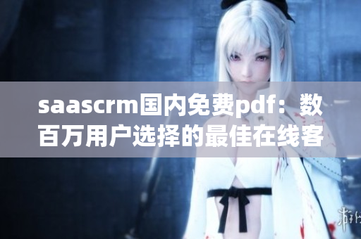 saascrm国内免费pdf：数百万用户选择的最佳在线客户关系管理工具