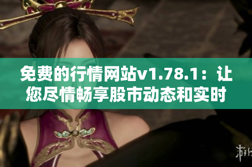 免费的行情网站v1.78.1：让您尽情畅享股市动态和实时数据