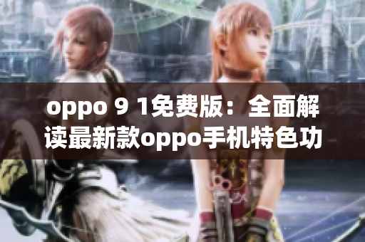 oppo 9 1免费版：全面解读最新款oppo手机特色功能