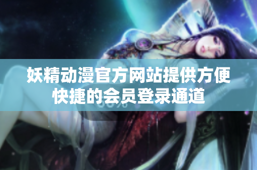 妖精动漫官方网站提供方便快捷的会员登录通道