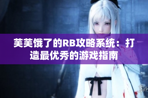 芙芙饿了的RB攻略系统：打造最优秀的游戏指南