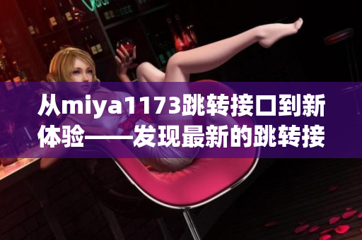 从miya1173跳转接口到新体验——发现最新的跳转接口创新应用
