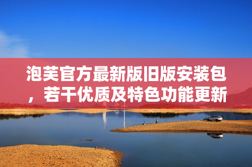 泡芙官方最新版旧版安装包，若干优质及特色功能更新详解