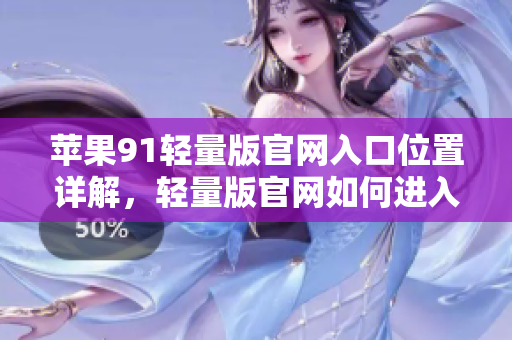 苹果91轻量版官网入口位置详解，轻量版官网如何进入？