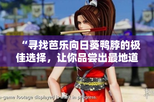 “寻找芭乐向日葵鸭脖的极佳选择，让你品尝出最地道的美味！”