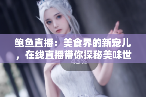 鲍鱼直播：美食界的新宠儿，在线直播带你探秘美味世界