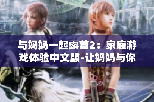 与妈妈一起露营2：家庭游戏体验中文版-让妈妈与你共度美好时光