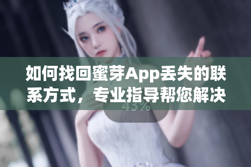 如何找回蜜芽App丢失的联系方式，专业指导帮您解决问题