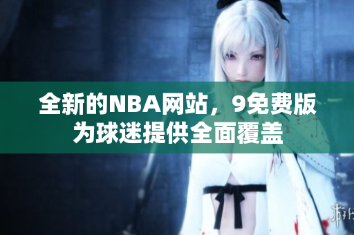 全新的NBA网站，9免费版为球迷提供全面覆盖