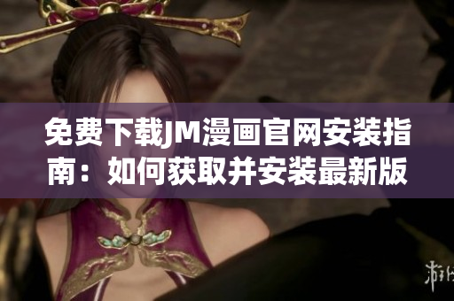 免费下载JM漫画官网安装指南：如何获取并安装最新版本？