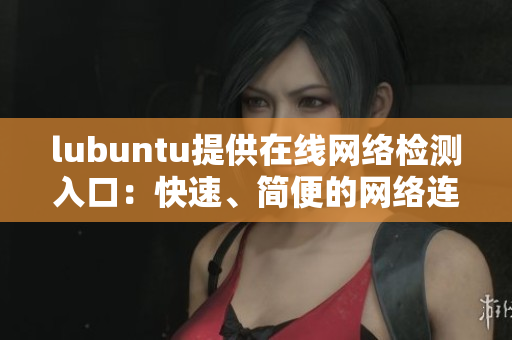 lubuntu提供在线网络检测入口：快速、简便的网络连接测试