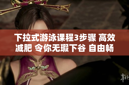 下拉式游泳课程3步骤 高效减肥 令你无瑕下谷 自由畅游