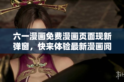 六一漫画免费漫画页面现新弹窗，快来体验最新漫画阅读服务