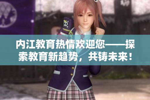 内江教育热情欢迎您——探索教育新趋势，共铸未来！