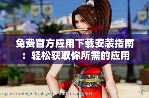 免费官方应用下载安装指南：轻松获取你所需的应用