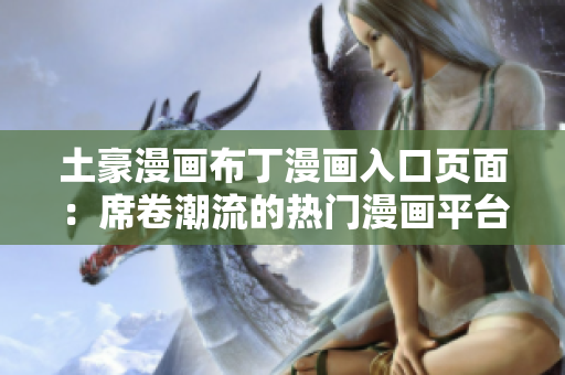 土豪漫画布丁漫画入口页面：席卷潮流的热门漫画平台