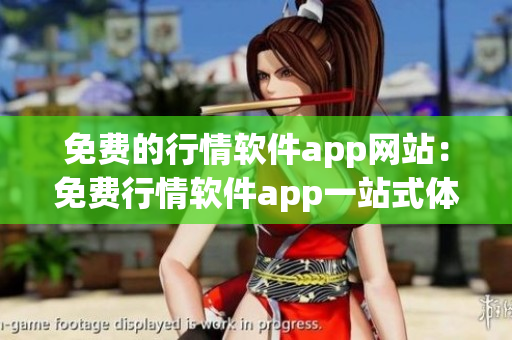 免费的行情软件app网站：免费行情软件app一站式体验