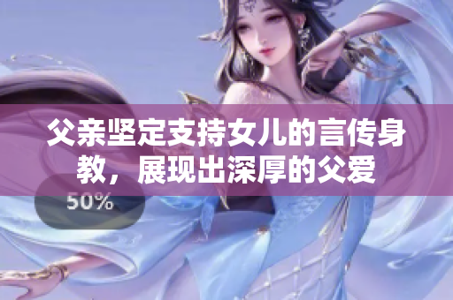父亲坚定支持女儿的言传身教，展现出深厚的父爱