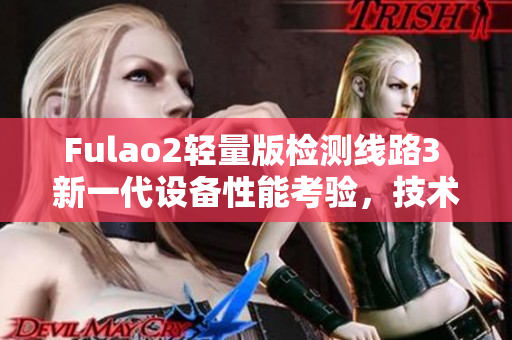 Fulao2轻量版检测线路3 新一代设备性能考验，技术升级再突破