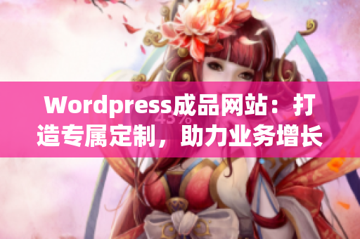 Wordpress成品网站：打造专属定制，助力业务增长