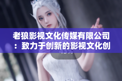 老狼影视文化传媒有限公司：致力于创新的影视文化创作与传播。