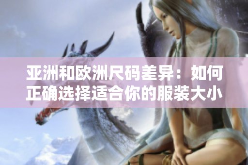 亚洲和欧洲尺码差异：如何正确选择适合你的服装大小