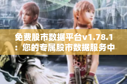 免费股市数据平台v1.78.1：您的专属股市数据服务中心