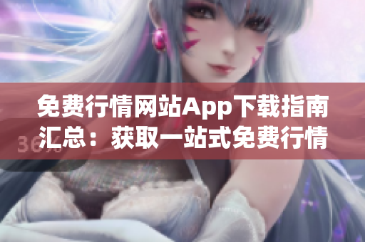 免费行情网站App下载指南汇总：获取一站式免费行情信息，实时更新，简单好用