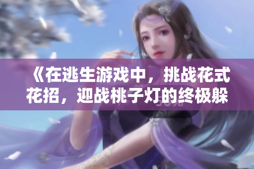 《在逃生游戏中，挑战花式花招，迎战桃子灯的终极躲闪战！》