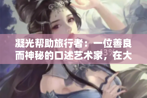 凝光帮助旅行者：一位善良而神秘的口述艺术家，在大山深处提供心灵指引