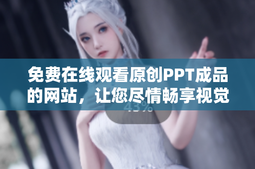 免费在线观看原创PPT成品的网站，让您尽情畅享视觉盛宴