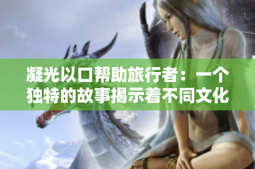 凝光以口帮助旅行者：一个独特的故事揭示着不同文化之间的无声沟通和深刻理解