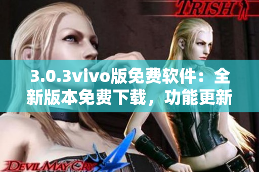 3.0.3vivo版免费软件：全新版本免费下载，功能更新优化