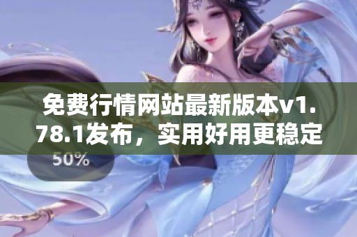 免费行情网站最新版本v1.78.1发布，实用好用更稳定