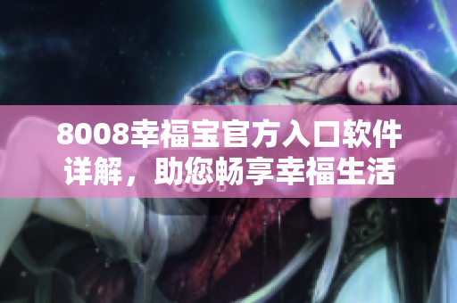 8008幸福宝官方入口软件详解，助您畅享幸福生活