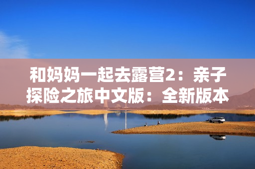 和妈妈一起去露营2：亲子探险之旅中文版：全新版本露营乐趣盎然