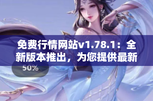 免费行情网站v1.78.1：全新版本推出，为您提供最新最全的行情资讯