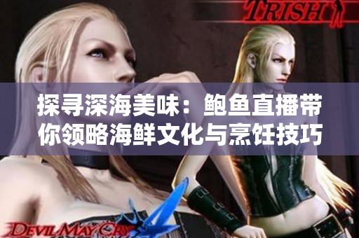探寻深海美味：鲍鱼直播带你领略海鲜文化与烹饪技巧