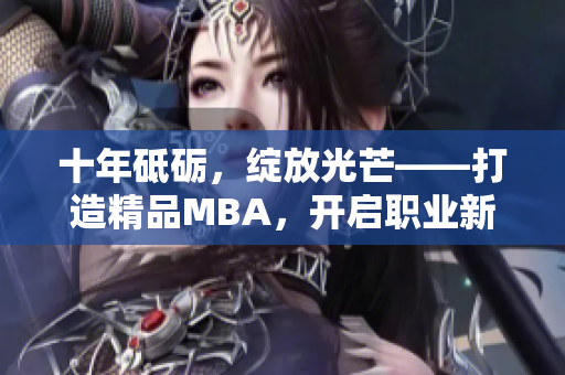 十年砥砺，绽放光芒——打造精品MBA，开启职业新篇章