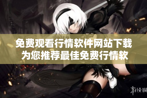 免费观看行情软件网站下载 为您推荐最佳免费行情软件下载平台