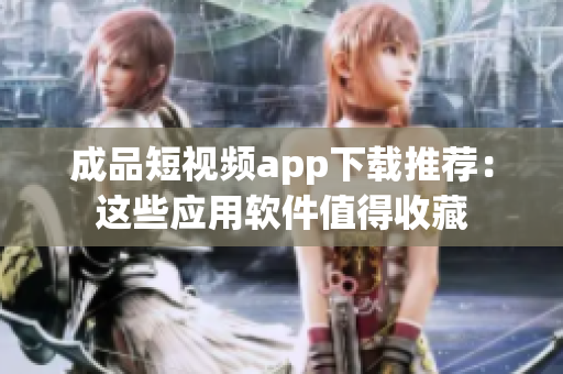 成品短视频app下载推荐：这些应用软件值得收藏
