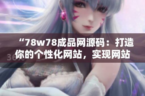 “78w78成品网源码：打造你的个性化网站，实现网站定制梦想！”