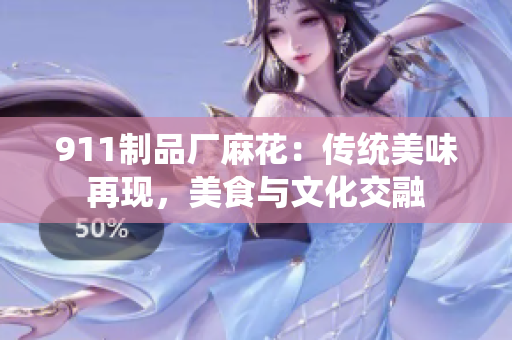911制品厂麻花：传统美味再现，美食与文化交融