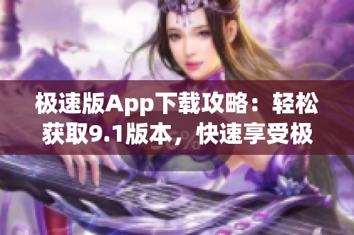 极速版App下载攻略：轻松获取9.1版本，快速享受极速版体验
