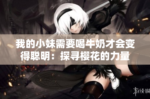我的小妹需要喝牛奶才会变得聪明：探寻樱花的力量