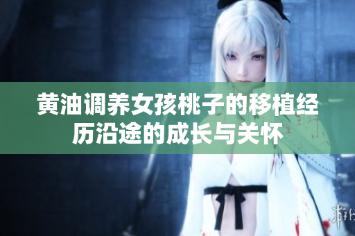 黄油调养女孩桃子的移植经历沿途的成长与关怀