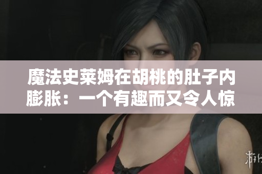 魔法史莱姆在胡桃的肚子内膨胀：一个有趣而又令人惊讶的故事