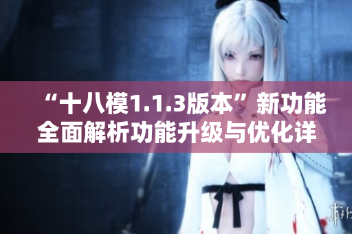 “十八模1.1.3版本”新功能全面解析功能升级与优化详解