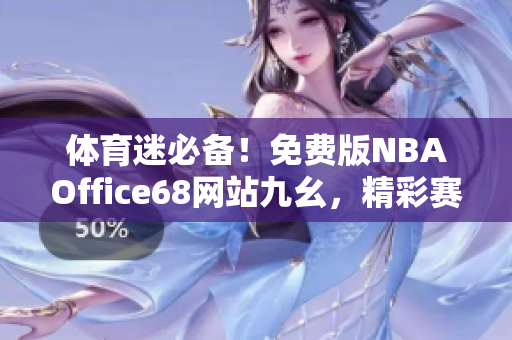 体育迷必备！免费版NBAOffice68网站九幺，精彩赛事看不停